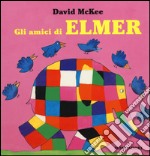 Gli amici di Elmer. Ediz. illustrata libro