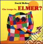 Che tempo fa, Elmer? Ediz. illustrata libro