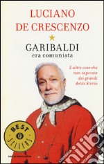 Garibaldi era comunista. E altre cose che non sapevate dei grandi della storia libro