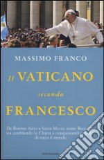 Il Vaticano secondo Francesco. Da Buenos Aires a Santa Marta: come Bergoglio sta cambiando la Chiesa e conquistando i fedeli di tutto il mondo libro