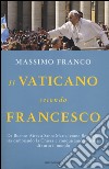 Il Vaticano secondo Francesco. Da Buenos Aires a Santa Marta: come Bergoglio sta cambiando la Chiesa e conquistando i fedeli di tutto il mondo libro