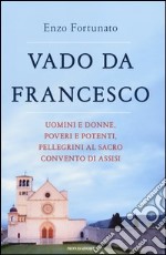 Vado da Francesco. Uomini e donne, poveri e potenti, pellegrini al Sacro Convento di Assisi libro