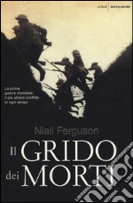 Il grido dei morti. La prima guerra mondiale: il più atroce conflitto di ogni tempo libro usato