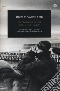Il segreto del D-Day. La verità sulle spie che ingannarono Hitler libro