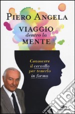 Viaggio dentro la mente. Conoscere il cervello per tenerlo in forma libro