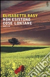 Non esistono cose lontane libro di Rasy Elisabetta