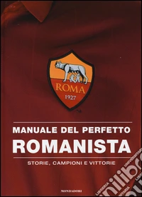 Manuale del perfetto romanista. Storie, campioni e vittorie libro