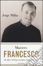 Maestro Francesco. Gli alunni del papa ricordano il loro professore libro