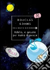 Addio, e grazie per tutto il pesce libro di Adams Douglas