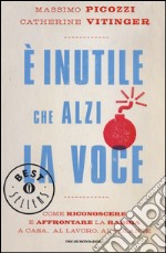 È inutile che alzi la voce. Come riconoscere e affrontare la rabbia a casa, al lavoro, al volante