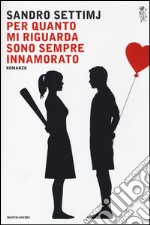 Per quanto mi riguarda sono sempre innamorato libro