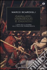 Cavalieri, mercenari e cannoni. L'arte della guerra nell'italia del Rinascimento libro