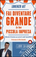 Fai diventare grande la tua piccola impresa. Manuale di business per piccoli e medi imprenditori libro