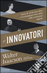 Gli innovatori. Storia di chi ha preceduto e accompagnato Steve Jobs nella rivoluzione digitale libro