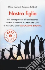 Nostro figlio. Dal concepimento all'adolescenza come aiutarlo a crescere con il metodo dell'educazione emotiva libro