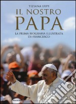 Il nostro papa. La prima biografia illustrata di Francesco. Ediz. illustrata libro