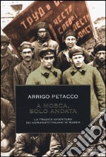 A Mosca, solo andata. La tragica avventura dei comunisti italiani in Russia. Ediz. illustrata libro