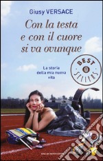 Con la testa e con il cuore si va ovunque. La storia della mia nuova vita libro