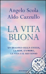 La vita buona. Un dialogo sulla Chiesa, la fede, l'amore, la vita e il suo senso libro