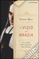 Il vizio e la grazia. Lo scandalo delle monache di Sant'Ambrogio libro