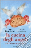 La cucina degli angeli. Ricette per una cucina celestiale libro di Bianchini Bianca Stanzione Marcello