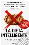 La dieta intelligente. Perché grano, carboidrati e zuccheri minacciano il nostro cervello libro