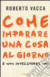 Come imparare una cosa al giorno e non invecchiare mai libro