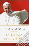 La forza dell'amore libro di Francesco (Jorge Mario Bergoglio) Vigini G. (cur.)