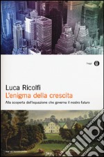 L'enigma della crescita. Alla scoperta dell'equazione che governa il nostro futuro libro