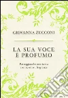 La sua voce è profumo. Passeggiata letteraria tra aromi, odori, fragranze libro