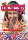 Loom bands. 60 idee per creare i tuoi braccialetti libro