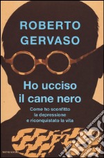 Ho ucciso il cane nero. Come ho sconfitto la depressione e riconquistato la vita libro