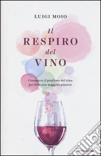 Il respiro del vino. Conoscere il profumo del vino per bere con maggior piacere