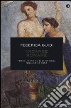 Vacanze romane. Tempo libero e vita quotidiana nell'antica Roma. Ediz. illustrata libro di Guidi Federica