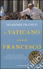 Il Vaticano secondo Francesco. Da Buenos Aires a Santa Marta: come Bergoglio sta cambiando la Chiesa e conquistando i fedeli di tutto il mondo libro