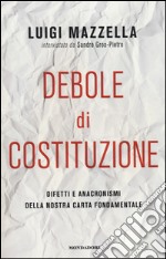 Debole di costituzione. Difetti e anacronismi della nostra carta fondamentale libro