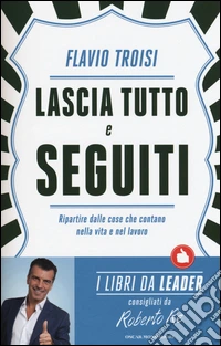 Lascia tutto e seguiti. Ripartire dalle cose che contano nella vita e nel lavoro