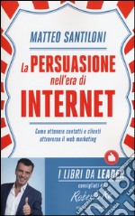 La persuasione nell'era di Internet. Come ottenere contatti e clienti attraverso il web marketing libro