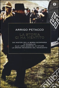 La storia ci ha mentito. Dai misteri della borsa scomparsa di Mussolini alle «armi segrete» di Hitler, le grandi menzogne del Novecento libro