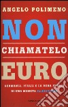 Non chiamatelo euro. Germania, Italia e la vera storia di una moneta illegittima libro di Polimeno Angelo