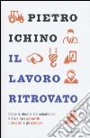 Il lavoro ritrovato. Come la riforma sta abbattendo il muro tra i garantiti, i precari e gli esclusi libro