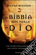 La Bibbia non parla di Dio. Uno studio rivoluzionario sull'Antico testamento libro