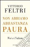 Non abbiamo abbastanza paura. Noi e l'Islam libro di Feltri Vittorio