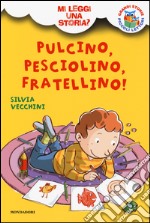 Pulcino, Pesciolino, Fratellino! Mi leggi una storia? Ediz. illustrata libro