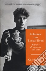 Colazione con Lucian Freud. Ritratto di una vita nell'arte libro