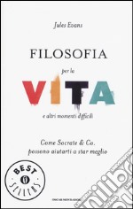 Filosofia per la vita e altri momenti difficili. Come Socrate & Co. possono aiutarti a stare meglio libro