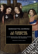 La passione dei templari. La Via Crucis dell'ordine cavalleresco più potente del mondo 