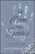 La mano sullo specchio. Una storia vera di vita oltre la vita libro