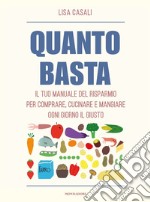 Quanto basta. Il tuo manuale del risparmio per comprare, cucinare e mangiare ogni giorno il giusto libro