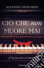 Ciò che non muore mai. Il romanzo di Chopin libro